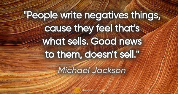 Michael Jackson quote: "People write negatives things, cause they feel that's what..."