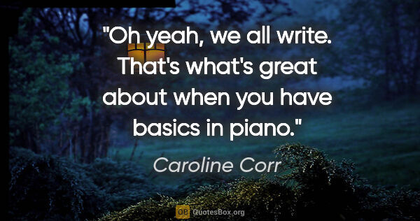 Caroline Corr quote: "Oh yeah, we all write. That's what's great about when you have..."