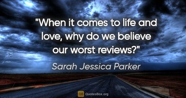 Sarah Jessica Parker quote: "When it comes to life and love, why do we believe our worst..."