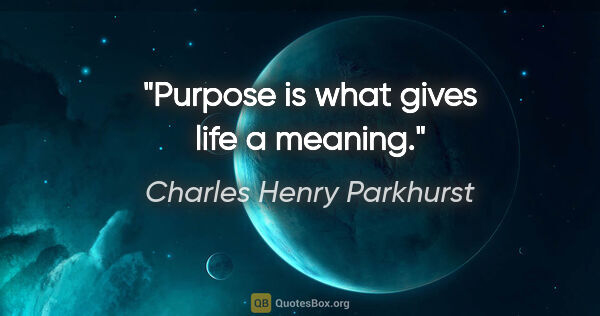 Charles Henry Parkhurst quote: "Purpose is what gives life a meaning."