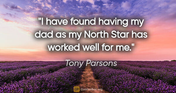 Tony Parsons quote: "I have found having my dad as my North Star has worked well..."