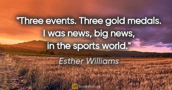 Esther Williams quote: "Three events. Three gold medals. I was news, big news, in the..."