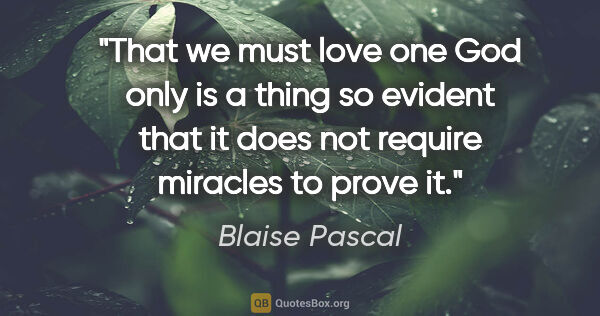 Blaise Pascal quote: "That we must love one God only is a thing so evident that it..."