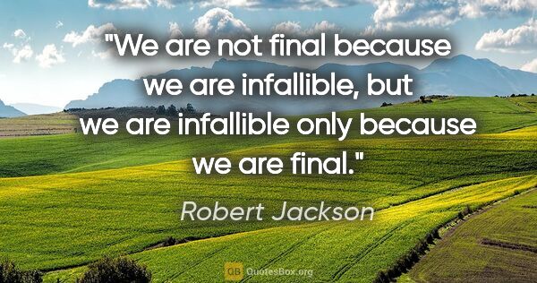 Robert Jackson quote: "We are not final because we are infallible, but we are..."