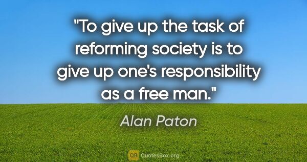 Alan Paton quote: "To give up the task of reforming society is to give up one's..."
