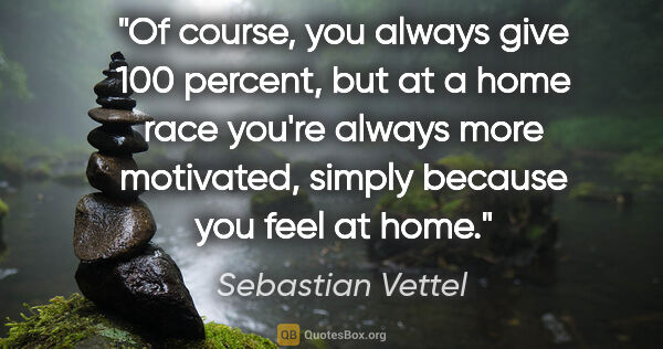 Sebastian Vettel quote: "Of course, you always give 100 percent, but at a home race..."