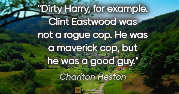 Charlton Heston quote: "Dirty Harry, for example. Clint Eastwood was not a rogue cop...."