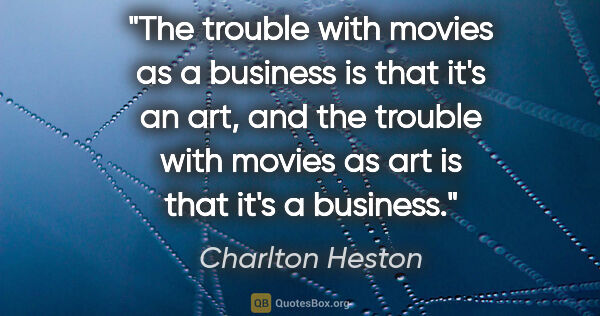 Charlton Heston quote: "The trouble with movies as a business is that it's an art, and..."