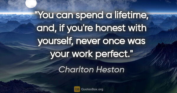 Charlton Heston quote: "You can spend a lifetime, and, if you're honest with yourself,..."