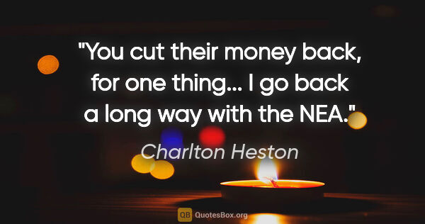 Charlton Heston quote: "You cut their money back, for one thing... I go back a long..."