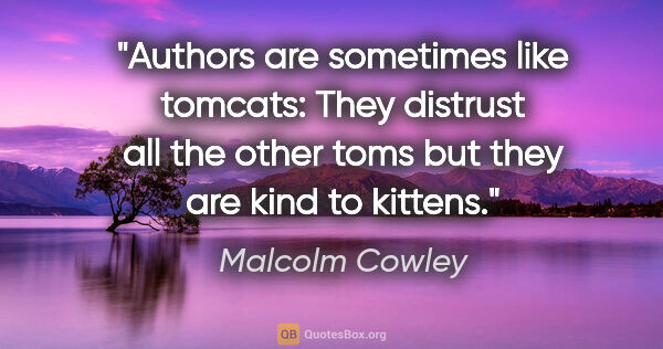 Malcolm Cowley quote: "Authors are sometimes like tomcats: They distrust all the..."