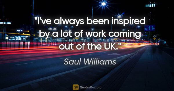Saul Williams quote: "I've always been inspired by a lot of work coming out of the UK."