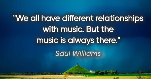 Saul Williams quote: "We all have different relationships with music. But the music..."