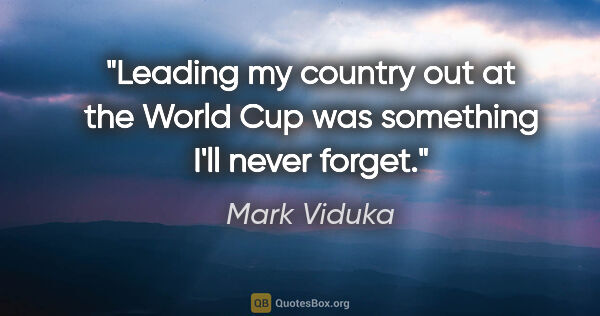 Mark Viduka quote: "Leading my country out at the World Cup was something I'll..."