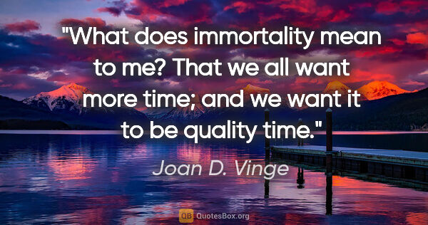 Joan D. Vinge quote: "What does immortality mean to me? That we all want more time;..."
