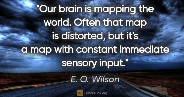 E. O. Wilson quote: "Our brain is mapping the world. Often that map is distorted,..."