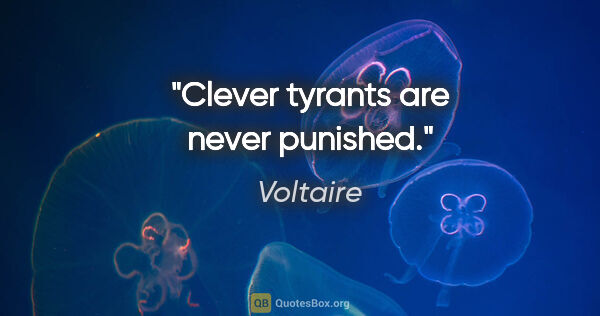 Voltaire quote: "Clever tyrants are never punished."