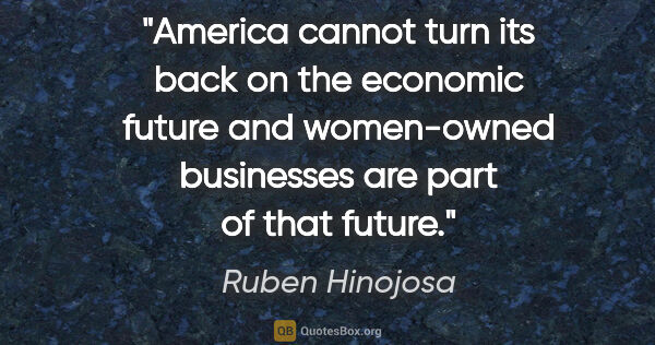 Ruben Hinojosa quote: "America cannot turn its back on the economic future and..."