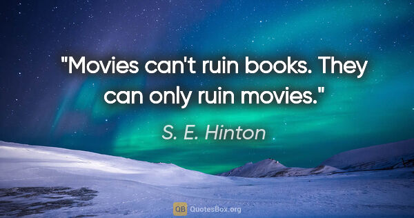 S. E. Hinton quote: "Movies can't ruin books. They can only ruin movies."