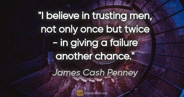 James Cash Penney quote: "I believe in trusting men, not only once but twice - in giving..."