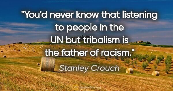 Stanley Crouch quote: "You'd never know that listening to people in the UN but..."