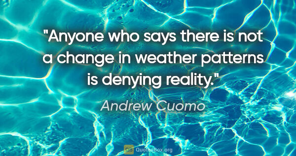 Andrew Cuomo quote: "Anyone who says there is not a change in weather patterns is..."