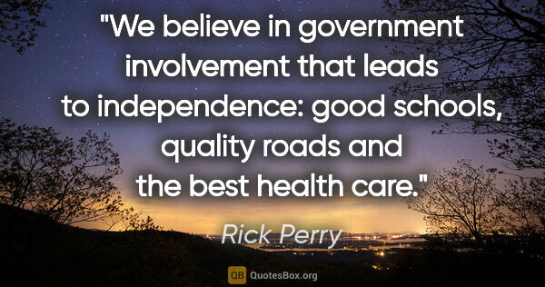 Rick Perry quote: "We believe in government involvement that leads to..."