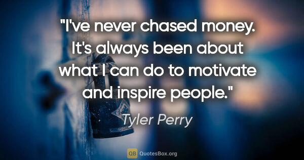 Tyler Perry quote: "I've never chased money. It's always been about what I can do..."