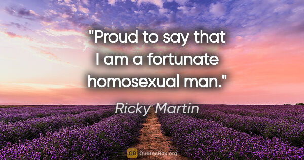 Ricky Martin quote: "Proud to say that I am a fortunate homosexual man."