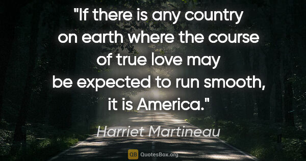 Harriet Martineau quote: "If there is any country on earth where the course of true love..."