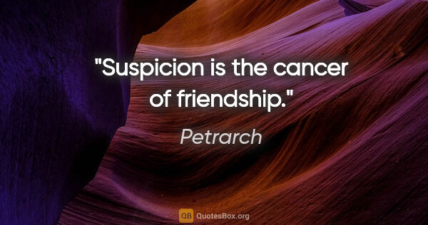 Petrarch quote: "Suspicion is the cancer of friendship."