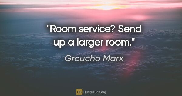 Groucho Marx quote: "Room service? Send up a larger room."