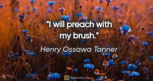 Henry Ossawa Tanner quote: "I will preach with my brush."