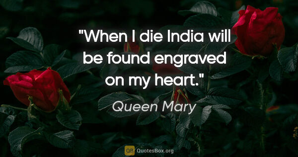 Queen Mary quote: "When I die India will be found engraved on my heart."