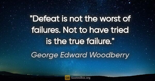 George Edward Woodberry quote: "Defeat is not the worst of failures. Not to have tried is the..."