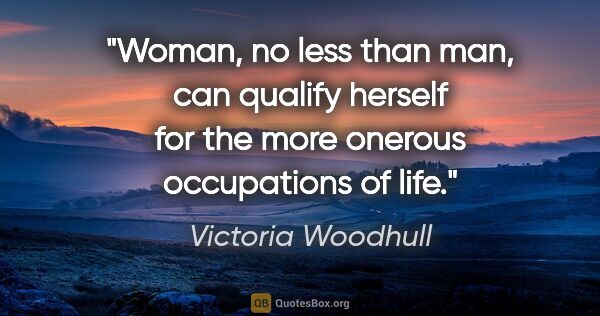 Victoria Woodhull quote: "Woman, no less than man, can qualify herself for the more..."