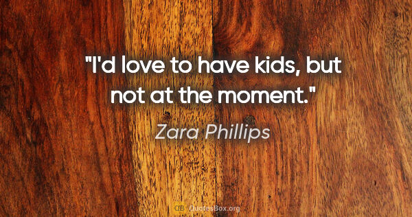 Zara Phillips quote: "I'd love to have kids, but not at the moment."