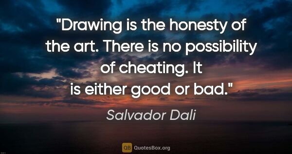 Salvador Dali quote: "Drawing is the honesty of the art. There is no possibility of..."
