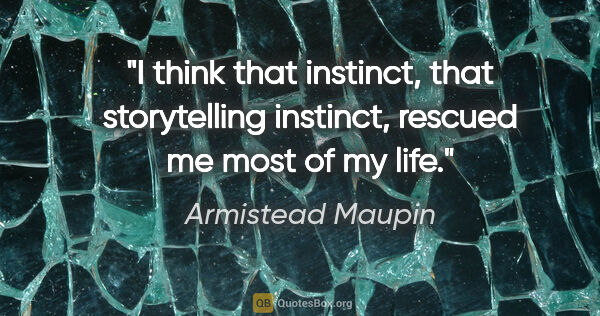 Armistead Maupin quote: "I think that instinct, that storytelling instinct, rescued me..."