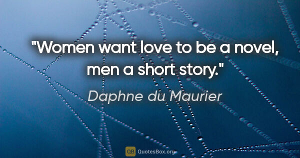 Daphne du Maurier quote: "Women want love to be a novel, men a short story."