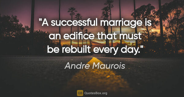 Andre Maurois quote: "A successful marriage is an edifice that must be rebuilt every..."