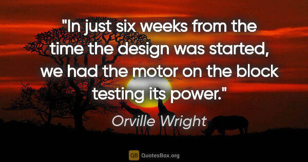 Orville Wright quote: "In just six weeks from the time the design was started, we had..."