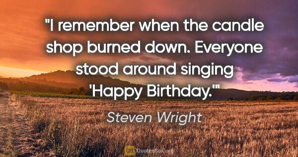Steven Wright quote: "I remember when the candle shop burned down. Everyone stood..."