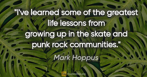 Mark Hoppus quote: "I've learned some of the greatest life lessons from growing up..."