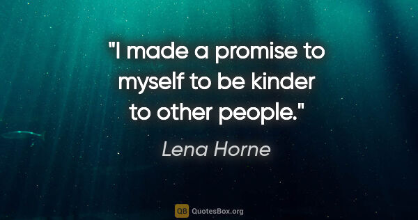 Lena Horne quote: "I made a promise to myself to be kinder to other people."