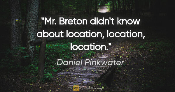 Daniel Pinkwater quote: "Mr. Breton didn't know about location, location, location."