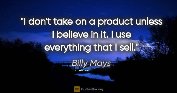 Billy Mays quote: "I don't take on a product unless I believe in it. I use..."