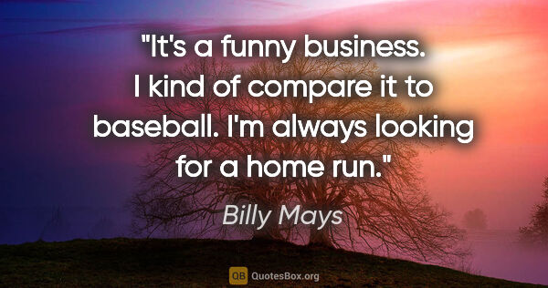 Billy Mays quote: "It's a funny business. I kind of compare it to baseball. I'm..."