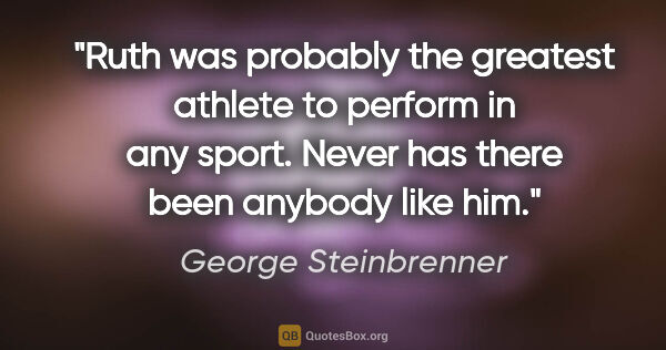 George Steinbrenner quote: "Ruth was probably the greatest athlete to perform in any..."