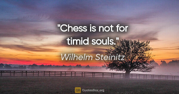 Wilhelm Steinitz quote: "Chess is not for timid souls."